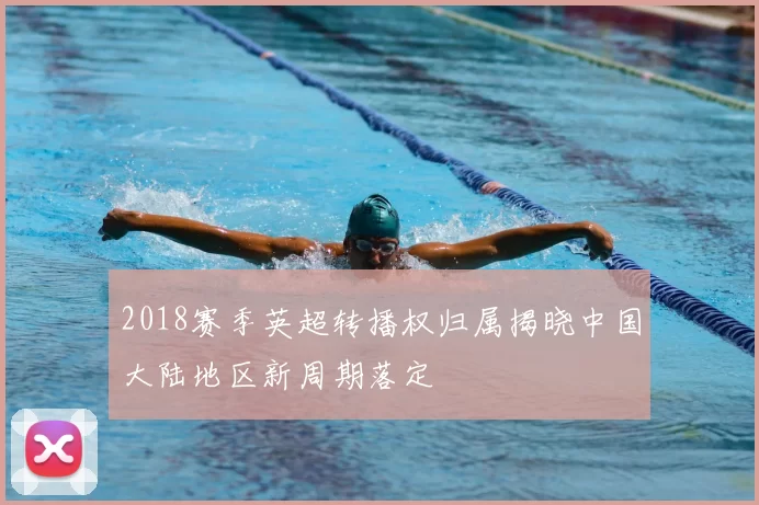 2018赛季英超转播权归属揭晓中国大陆地区新周期落定