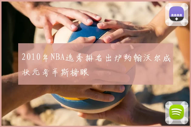 2010年NBA选秀排名出炉约翰沃尔成状元考辛斯榜眼