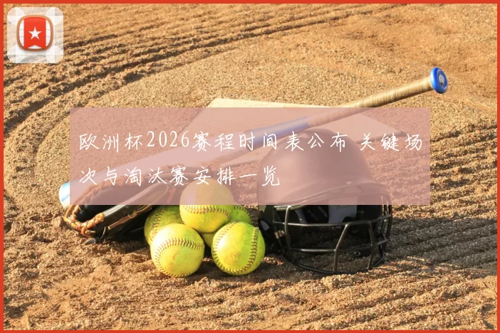 欧洲杯2026赛程时间表公布 关键场次与淘汰赛安排一览