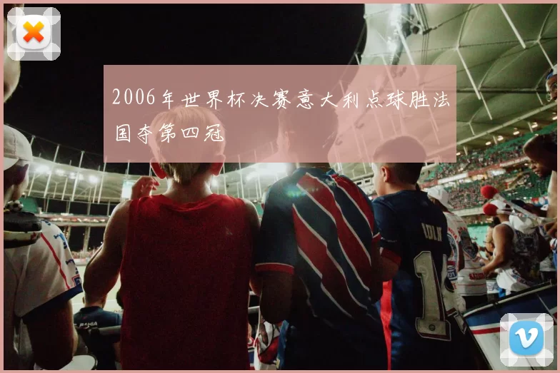 2006年世界杯决赛意大利点球胜法国夺第四冠