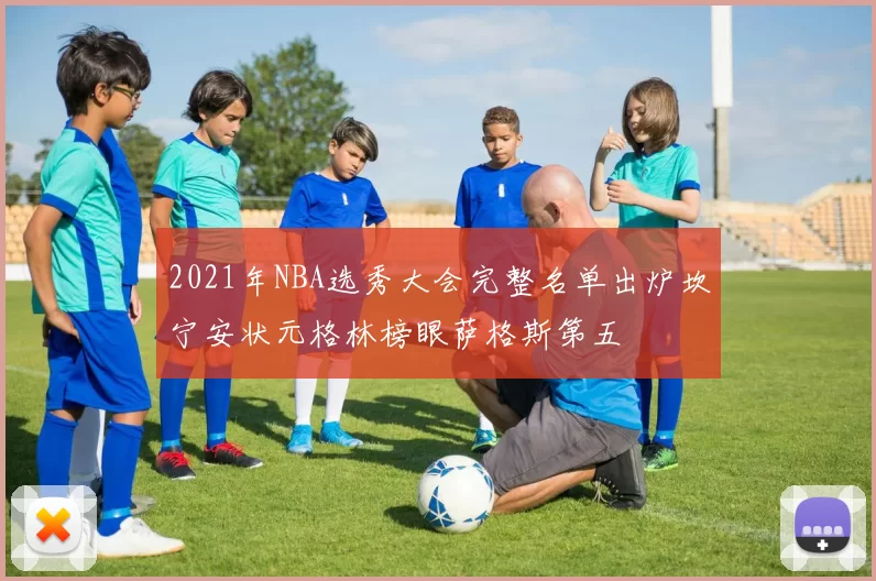 2021年NBA选秀大会完整名单出炉坎宁安状元格林榜眼萨格斯第五