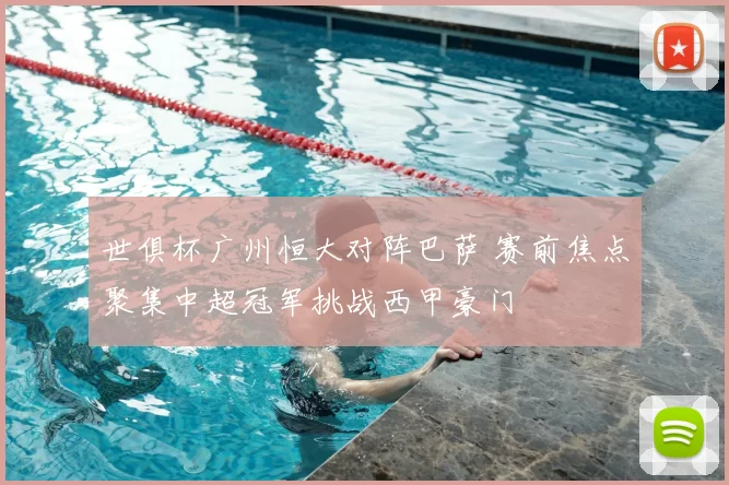 世俱杯广州恒大对阵巴萨 赛前焦点聚集中超冠军挑战西甲豪门