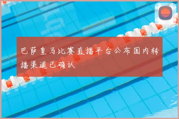 巴萨皇马比赛直播平台公布国内转播渠道已确认