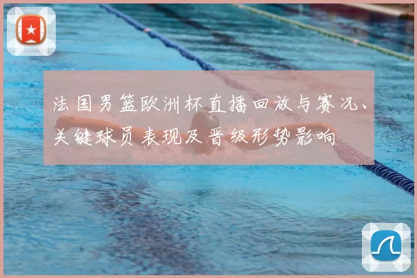 法国男篮欧洲杯直播回放与赛况、关键球员表现及晋级形势影响