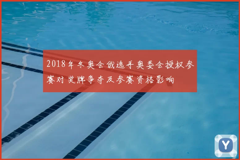 2018年冬奥会俄选手奥委会授权参赛对奖牌争夺及参赛资格影响