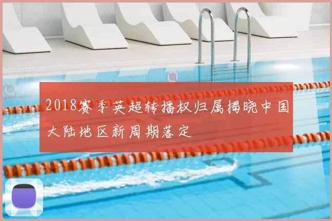 2018赛季英超转播权归属揭晓中国大陆地区新周期落定