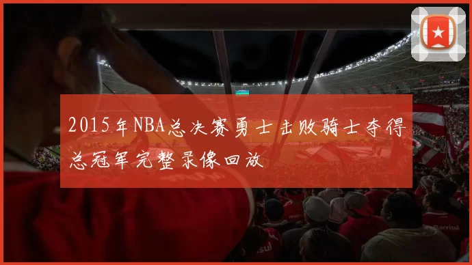 2015年NBA总决赛勇士击败骑士夺得总冠军完整录像回放