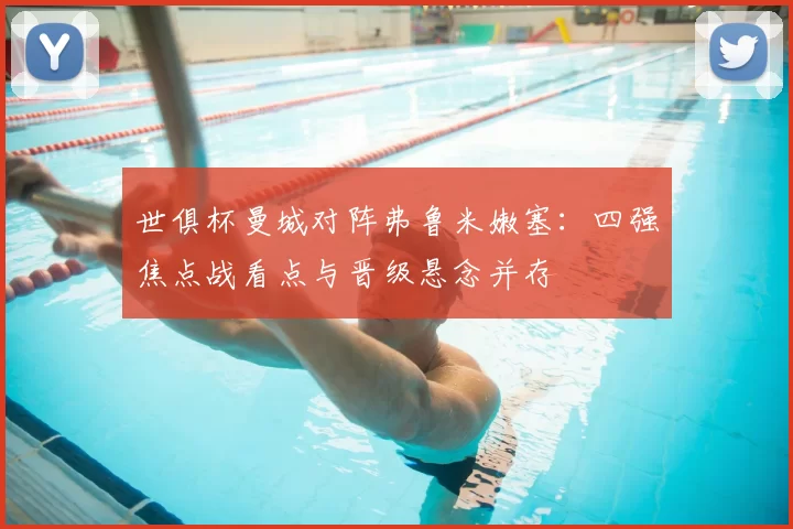 世俱杯曼城对阵弗鲁米嫩塞：四强焦点战看点与晋级悬念并存