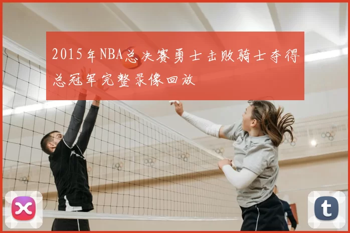 2015年NBA总决赛勇士击败骑士夺得总冠军完整录像回放