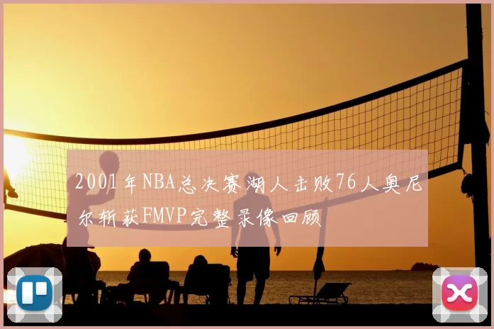 2001年NBA总决赛湖人击败76人奥尼尔斩获FMVP完整录像回顾