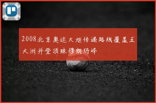 2008北京奥运火炬传递路线覆盖五大洲并登顶珠穆朗玛峰