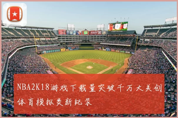 NBA2K18游戏下载量突破千万大关创体育模拟类新纪录