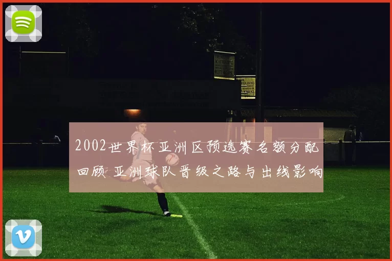 2002世界杯亚洲区预选赛名额分配回顾 亚洲球队晋级之路与出线影响