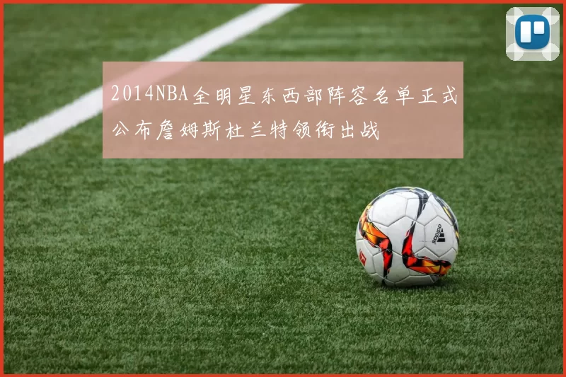 2014NBA全明星东西部阵容名单正式公布詹姆斯杜兰特领衔出战