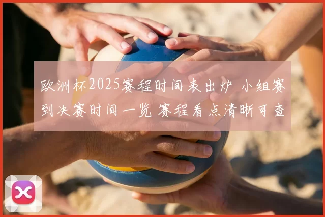 欧洲杯2025赛程时间表出炉 小组赛到决赛时间一览 赛程看点清晰可查