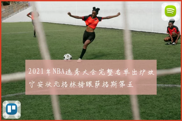 2021年NBA选秀大会完整名单出炉坎宁安状元格林榜眼萨格斯第五