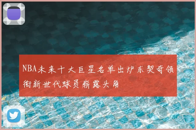 NBA未来十大巨星名单出炉东契奇领衔新世代球员崭露头角