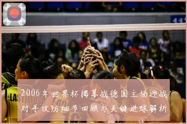 2006年世界杯揭幕战德国主场迎战对手攻防细节回顾与关键进球解析