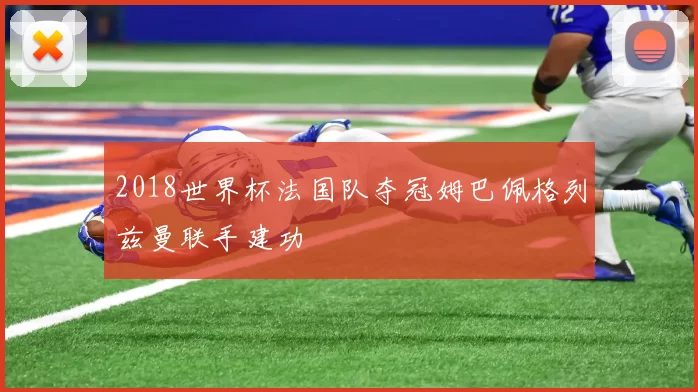 2018世界杯法国队夺冠姆巴佩格列兹曼联手建功