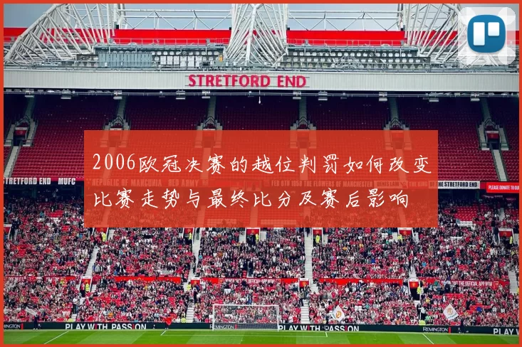 2006欧冠决赛的越位判罚如何改变比赛走势与最终比分及赛后影响