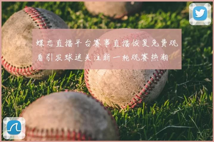 蝶恋直播平台赛事直播恢复免费观看引发球迷关注新一轮观赛热潮