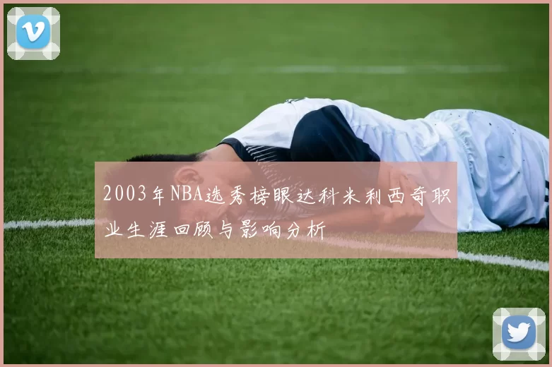 2003年NBA选秀榜眼达科米利西奇职业生涯回顾与影响分析