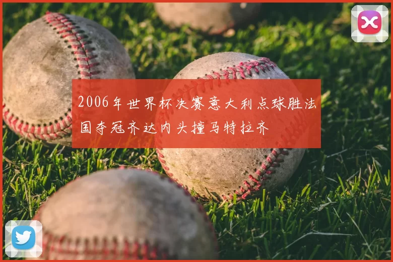 2006年世界杯决赛意大利点球胜法国夺冠齐达内头撞马特拉齐
