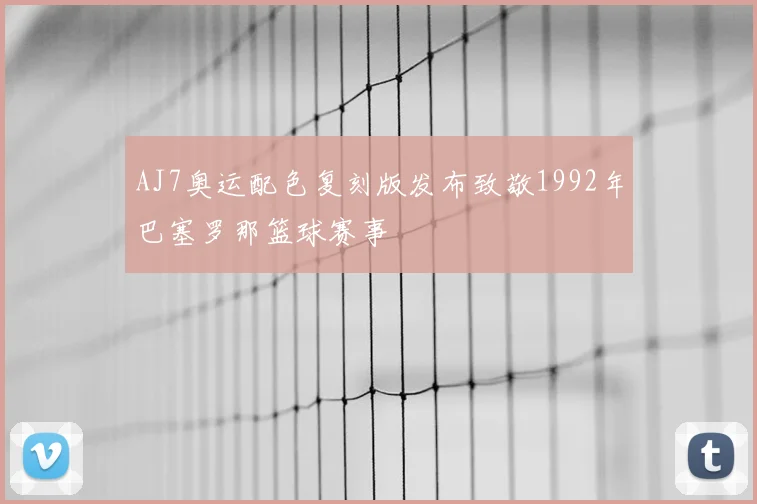 AJ7奥运配色复刻版发布致敬1992年巴塞罗那篮球赛事