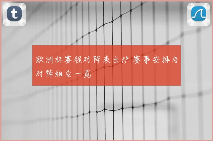 欧洲杯赛程对阵表出炉 赛事安排与对阵组合一览