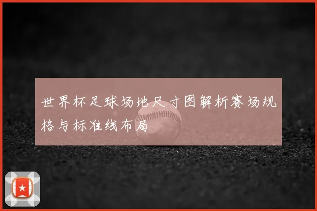 世界杯足球场地尺寸图解析赛场规格与标准线布局
