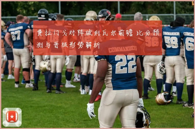 费拉门戈对阵玻利瓦尔前瞻 比分预测与晋级形势解析