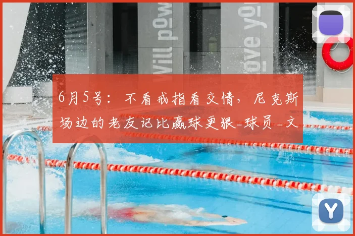 6月5号:不看戒指看交情,尼克斯场边的老友记比赢球更狠_球员_文化_豪门