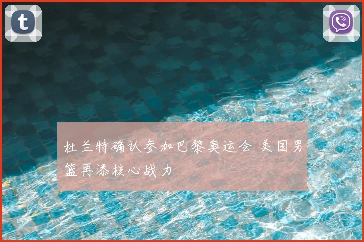 杜兰特确认参加巴黎奥运会 美国男篮再添核心战力