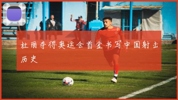 杜丽夺得奥运会首金书写中国射击历史