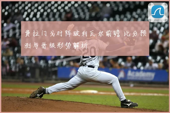费拉门戈对阵玻利瓦尔前瞻 比分预测与晋级形势解析