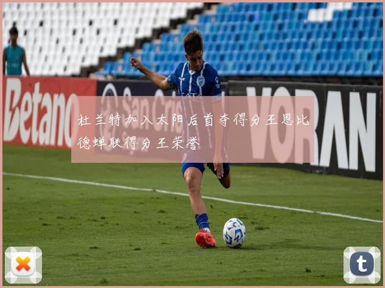 杜兰特加入太阳后首夺得分王恩比德蝉联得分王荣誉