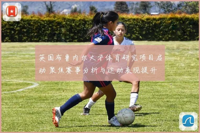 英国布鲁内尔大学体育研究项目启动 聚焦赛事分析与运动表现提升
