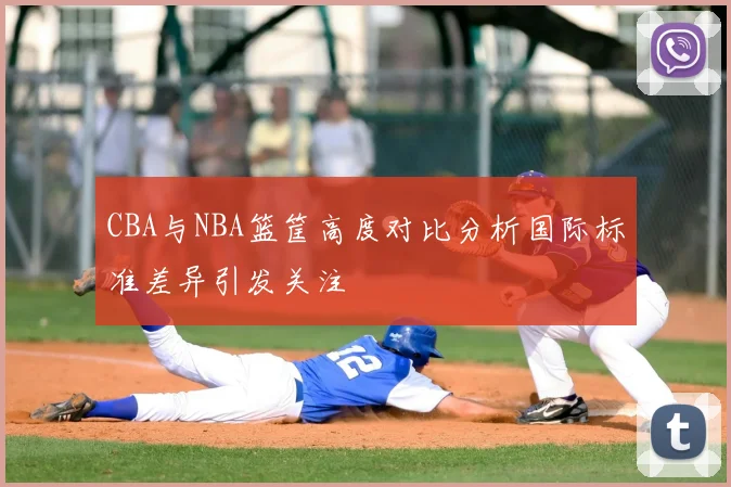 CBA与NBA篮筐高度对比分析国际标准差异引发关注