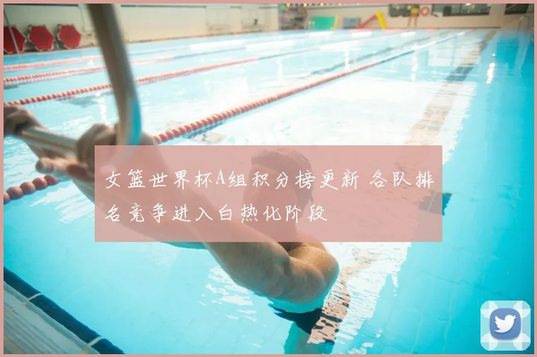 女篮世界杯A组积分榜更新 各队排名竞争进入白热化阶段