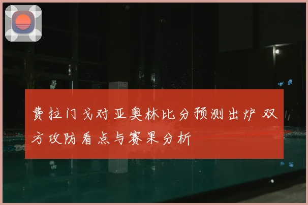 费拉门戈对亚奥林比分预测出炉 双方攻防看点与赛果分析