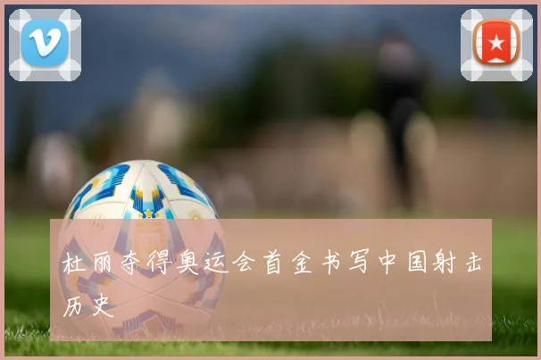 杜丽夺得奥运会首金书写中国射击历史