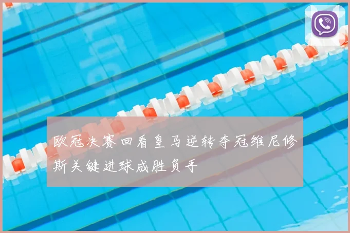 欧冠决赛回看皇马逆转夺冠维尼修斯关键进球成胜负手