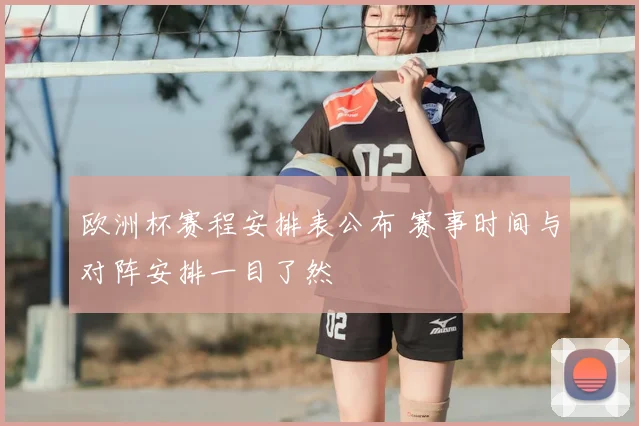 欧洲杯赛程安排表公布 赛事时间与对阵安排一目了然